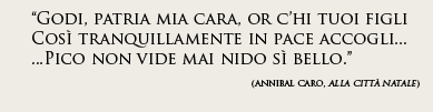 "Godi, Patria mia cara, or c’hi tuoi figli Così tranquillamente in pace accogli..." (Annibale Caro, Alla città natale)